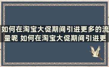 如何在淘宝大促期间引进更多的流量呢 如何在淘宝大促期间引进更多的流量包